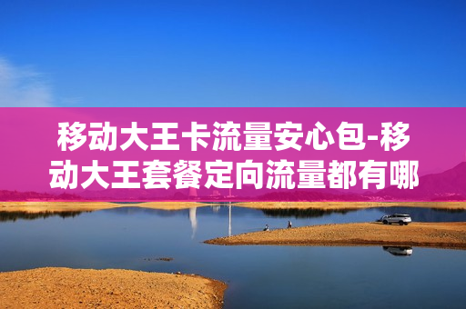 移动大王卡流量安心包-移动大王套餐定向流量都有哪些软件