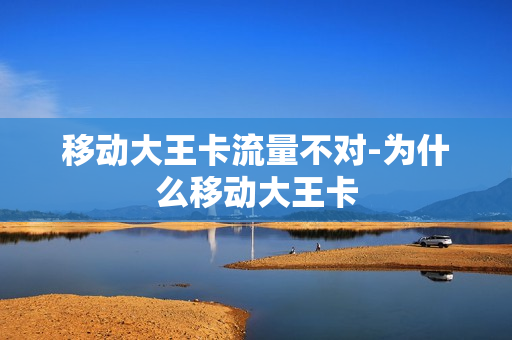 移动大王卡流量不对-为什么移动大王卡