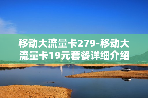 移动大流量卡279-移动大流量卡19元套餐详细介绍