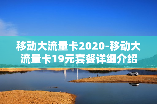 移动大流量卡2020-移动大流量卡19元套餐详细介绍