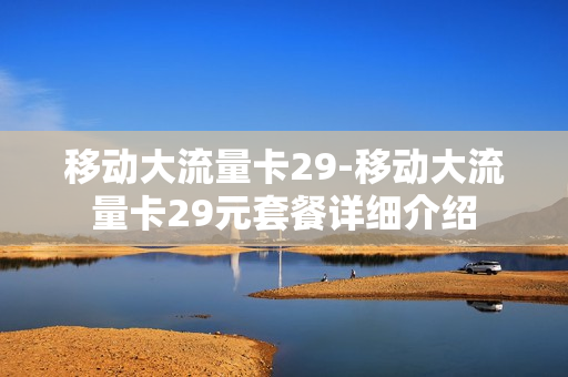 移动大流量卡29-移动大流量卡29元套餐详细介绍
