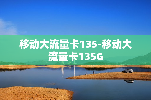移动大流量卡135-移动大流量卡135G