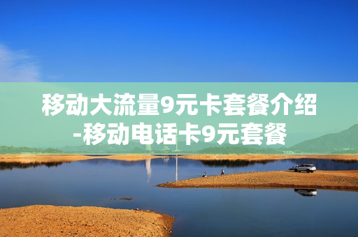 移动大流量9元卡套餐介绍-移动电话卡9元套餐