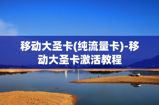 移动大圣卡(纯流量卡)-移动大圣卡激活教程