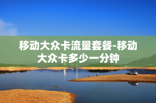 移动大众卡流量套餐-移动大众卡多少一分钟