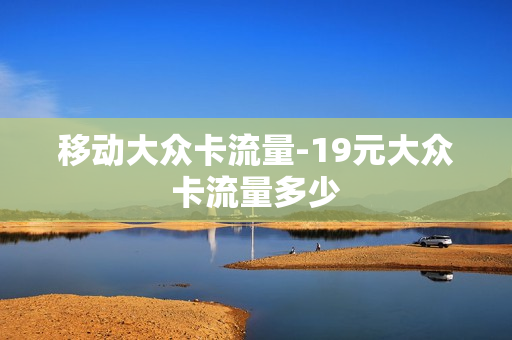 移动大众卡流量-19元大众卡流量多少