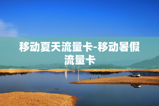 移动夏天流量卡-移动暑假流量卡