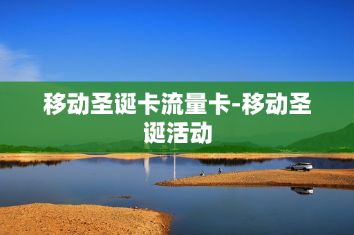 移动圣诞卡流量卡-移动圣诞活动