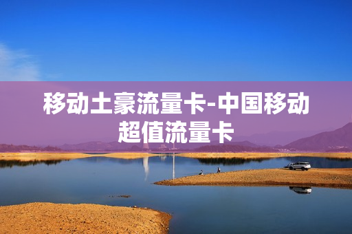 移动土豪流量卡-中国移动超值流量卡