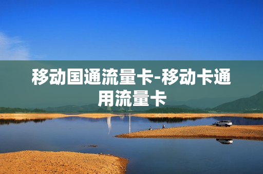 移动国通流量卡-移动卡通用流量卡