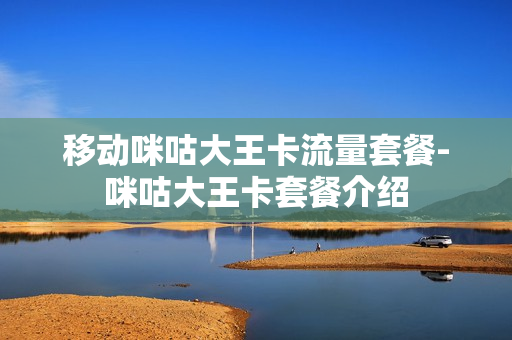 移动咪咕大王卡流量套餐-咪咕大王卡套餐介绍