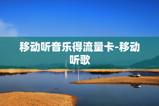 移动听音乐得流量卡-移动听歌
