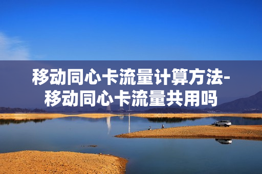 移动同心卡流量计算方法-移动同心卡流量共用吗