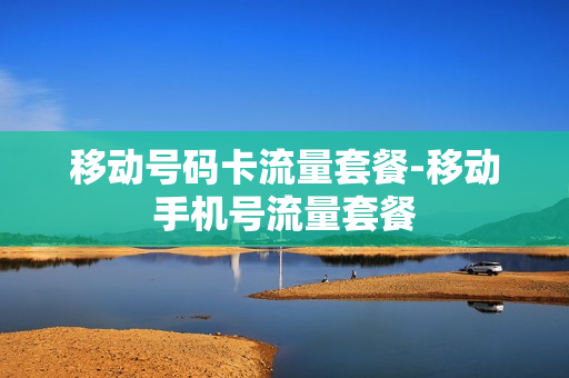 移动号码卡流量套餐-移动手机号流量套餐