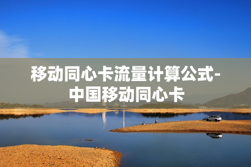移动同心卡流量计算公式-中国移动同心卡