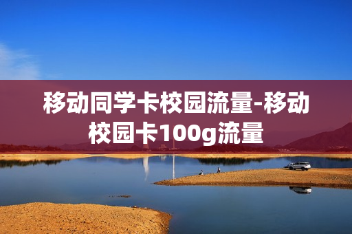 移动同学卡校园流量-移动校园卡100g流量