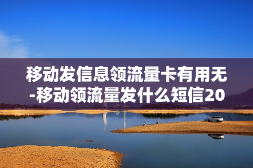移动发信息领流量卡有用无-移动领流量发什么短信2020