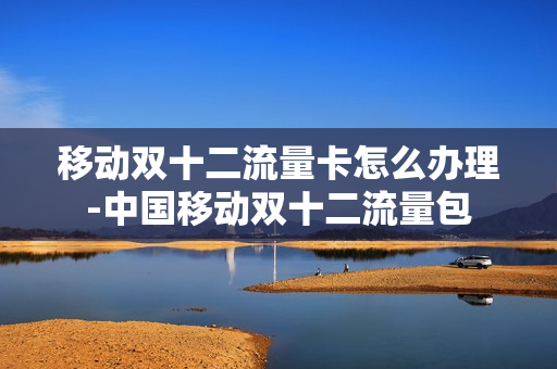移动双十二流量卡怎么办理-中国移动双十二流量包