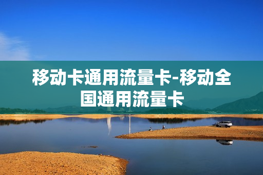 移动卡通用流量卡-移动全国通用流量卡
