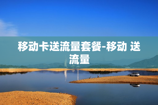 移动卡送流量套餐-移动 送流量