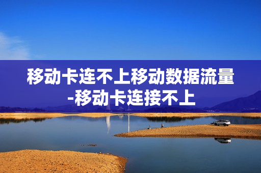 移动卡连不上移动数据流量-移动卡连接不上
