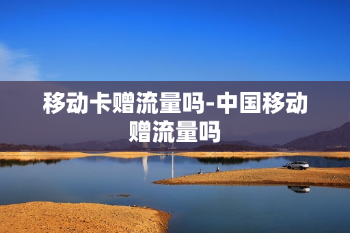 移动卡赠流量吗-中国移动赠流量吗
