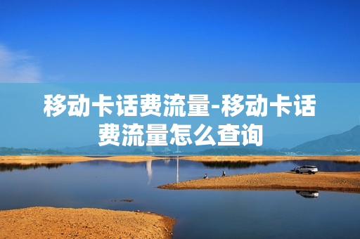 移动卡话费流量-移动卡话费流量怎么查询