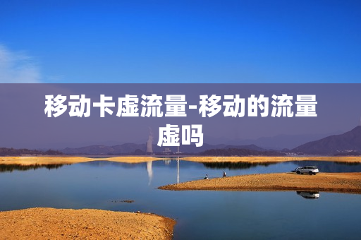 移动卡虚流量-移动的流量虚吗