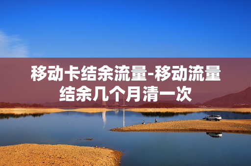 移动卡结余流量-移动流量结余几个月清一次