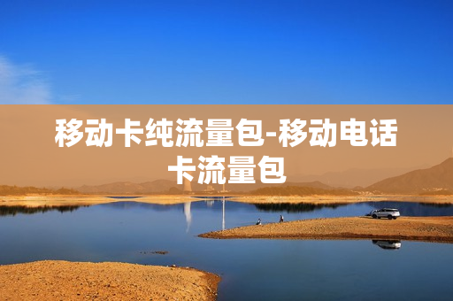 移动卡纯流量包-移动电话卡流量包