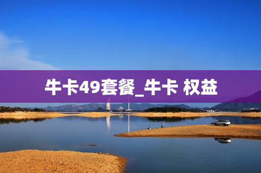 牛卡49套餐_牛卡 权益