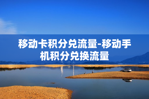 移动卡积分兑流量-移动手机积分兑换流量