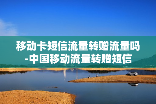移动卡短信流量转赠流量吗-中国移动流量转赠短信