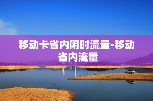 移动卡省内闲时流量-移动 省内流量