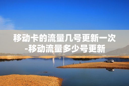 移动卡的流量几号更新一次-移动流量多少号更新