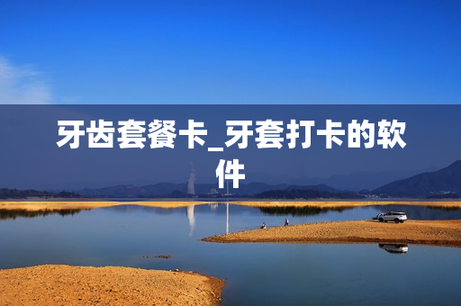牙齿套餐卡_牙套打卡的软件