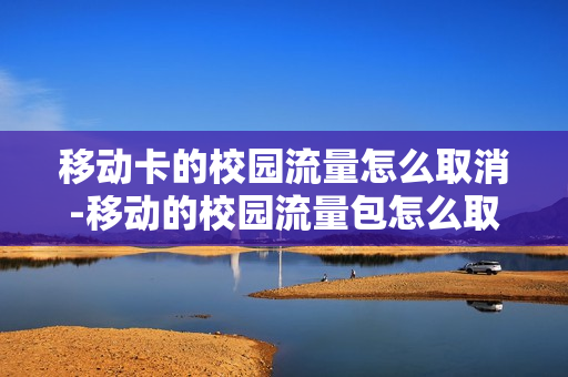 移动卡的校园流量怎么取消-移动的校园流量包怎么取消