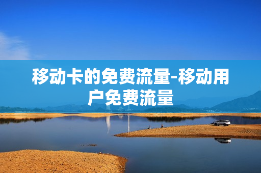 移动卡的免费流量-移动用户免费流量
