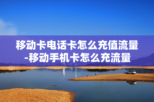 移动卡电话卡怎么充值流量-移动手机卡怎么充流量
