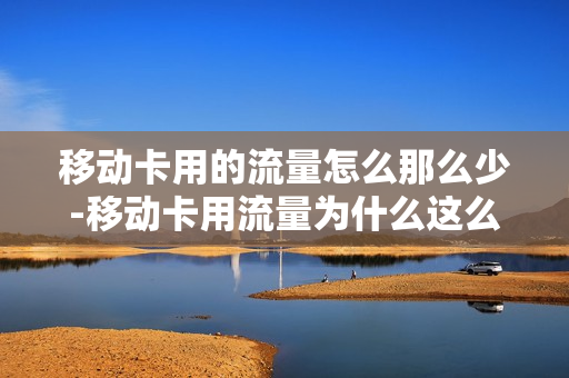 移动卡用的流量怎么那么少-移动卡用流量为什么这么卡