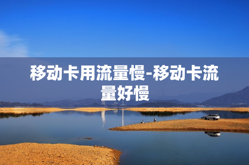 移动卡用流量慢-移动卡流量好慢