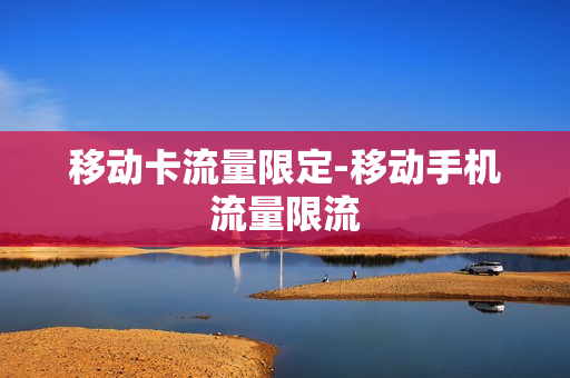 移动卡流量限定-移动手机流量限流
