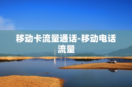 移动卡流量通话-移动电话流量