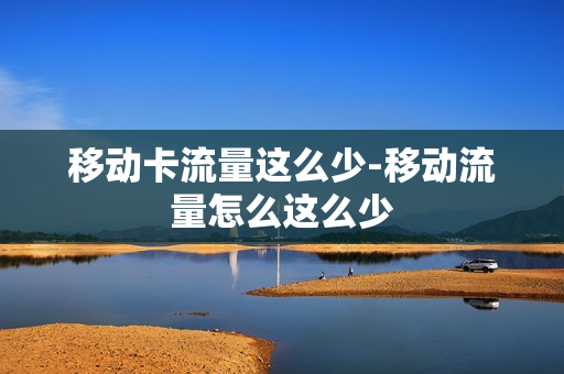 移动卡流量这么少-移动流量怎么这么少