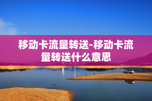 移动卡流量转送-移动卡流量转送什么意思