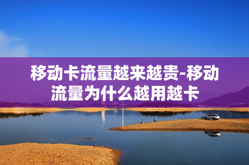 移动卡流量越来越贵-移动流量为什么越用越卡