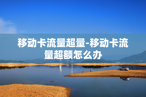 移动卡流量超量-移动卡流量超额怎么办
