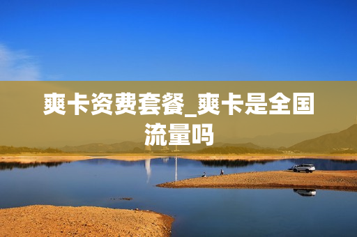 爽卡资费套餐_爽卡是全国流量吗