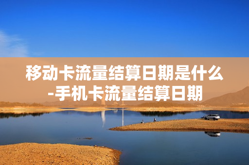 移动卡流量结算日期是什么-手机卡流量结算日期