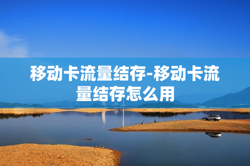 移动卡流量结存-移动卡流量结存怎么用